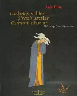 Türkmen Valiler Şirazlı Ustalar Osmanlı Okurlar – XVI. Yüzyıl Şiraz Elyazmaları